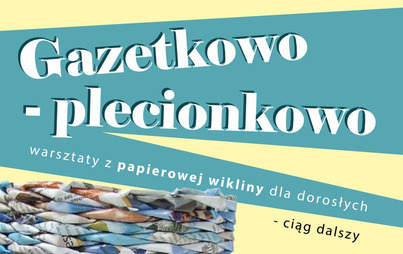 Zdjęcie do Gazetkowo plecionkowo &ndash; warsztaty z papierowej wikliny w Nowej Wsi i Chojnie