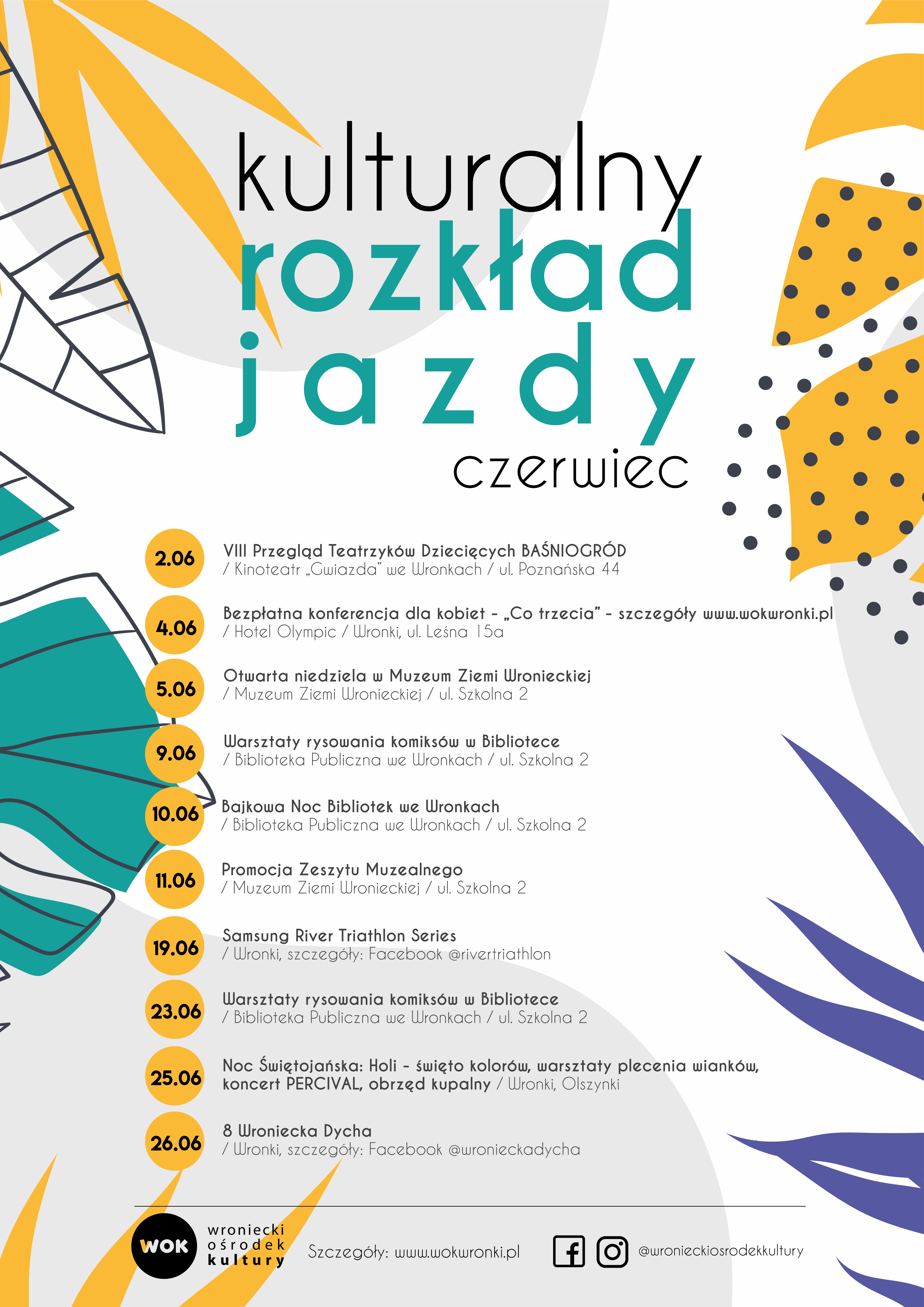 Kulturalny rozkład jazdy na&nbsp;czerwiec 2.06 VIII Przegląd Teatrzyków Dziecięcych Baśniogród Kinoteatr „Gwiazda” we Wronkach ul. Poznańska 44 4.06. Bezpłatna konferencja dla kobiet „Co trzecia” – szczegóły www.wokwronki.pl Hotel Olympic Wronki ul. Leśna 15 a&nbsp; 5.06. Otwarta niedziela w&nbsp;Muzeum Ziemi Wronieckiej Muzeum Ziemi Wronieckiej ul. Szkolna 2  9.06. Warsztaty rysowania komiksów w&nbsp;Bibliotece Biblioteka Publiczna we Wronkach ul. Szkolna 2  10.06. Bajkowa Noc Bibliotek we Wronkach Biblioteka Publiczna we Wronkach ul. Szkolna 2  11.06. Promocja Zesztu Muzealnego Muzeum Ziemi Wronieckiej ul. Szkolna 2  19.06. Samsung River Triathon Series Wronki szczegóły: Facebook@rivertriathlon 23.06. Warsztaty rysowania komiksów w&nbsp;Bibliotece Biblioteka Publiczna we Wronkach ul. Szkolna 2 25.06. Noc Świętojańska: Holi – święto kolorów, warsztaty plecenia wianków, koncert Percival, obrzęd kupalny Wronki Olszynki  26.06. 8 Wroniecka Dycha Wronki szczegóły: Facebook@wronieckadycha 